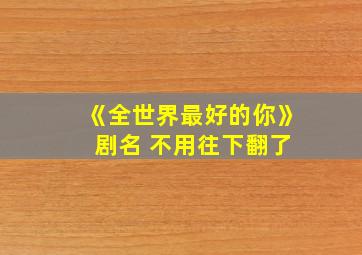 《全世界最好的你》 剧名 不用往下翻了